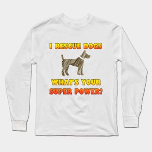 I Rescue Dogs - What's Your Super Power? Long Sleeve T-Shirt